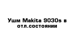 Ушм Makita 9030s в отл.состоянии 